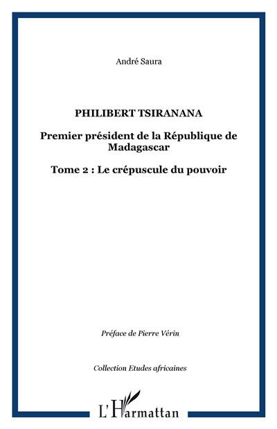 Philibert Tsiranana Premier président de la République de Madagascar - Tome 2 : Le crépuscule du pouvoir