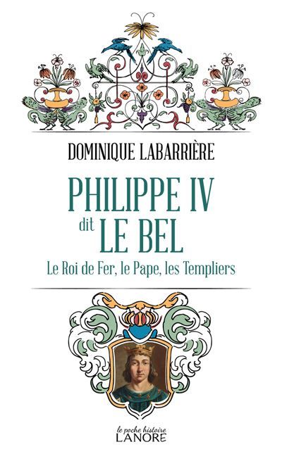 Philippe IV dit Le Bel - Le Roi de fer, le Pape, les Templiers