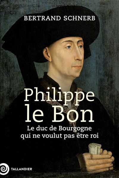 Philippe le Bon Le duc de Bourgogne qui ne voulut pas être roi