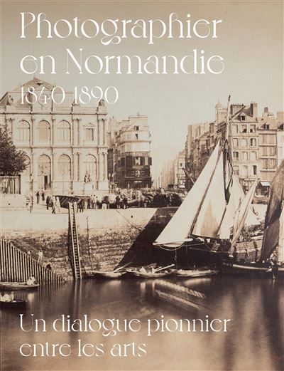 Photographier en normandie 1840-1890 Un dialogue pionnier entre les arts