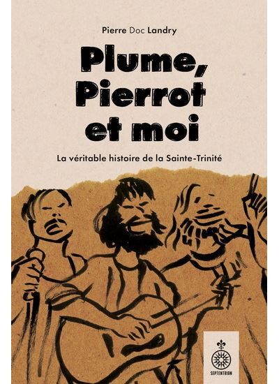 Plume, pierrot et moi. la vraie histoire de la sainte-trinite