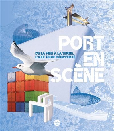 Port en scène - De la mer à la terre, l'axe Seine réinventé