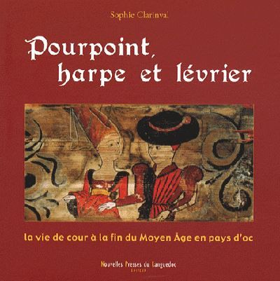 Pourpoint, harpe et lévrier - la vie de cour à la fin du Moyen âge en pays d'Oc La vie de cour en images à la fin du Moyen Age en Languedoc