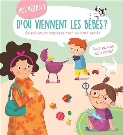 Pourquoi ? D'où viennent les bébés ? Questions et réponses pour les tout-petits Avec plus de 30 rabats !