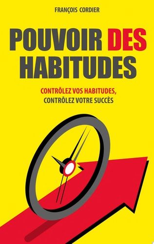 Pouvoir des habitudes Contrôlez vos habitudes, contrôlez votre succès