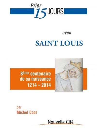 Prier 15 jours avec Saint Louis 8e centenaire de sa naissance -1214-2014)