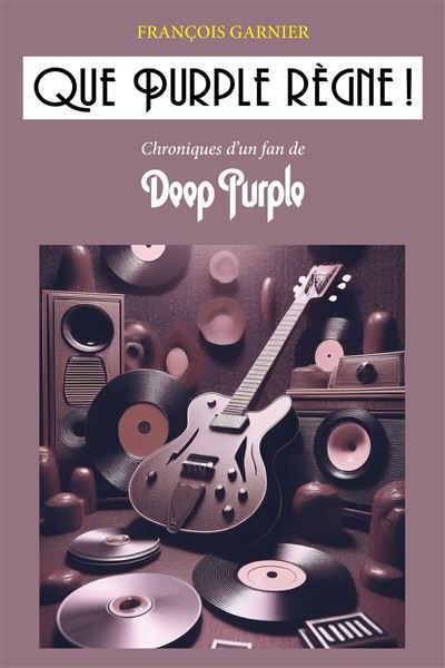 Que Purple règne ! Chroniques d'un fan de Deep Purple