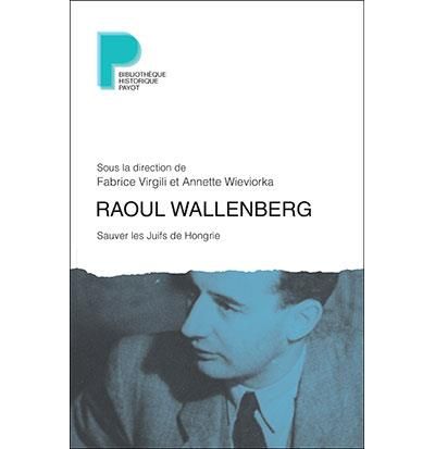 Raoul Wallenberg Sauver les Juifs de Hongrie - Fabrice Virgili