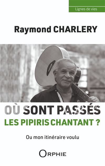 Raymond Charlery Où sont passés les pipiris chantant ? Ou mon itinéraire voulu