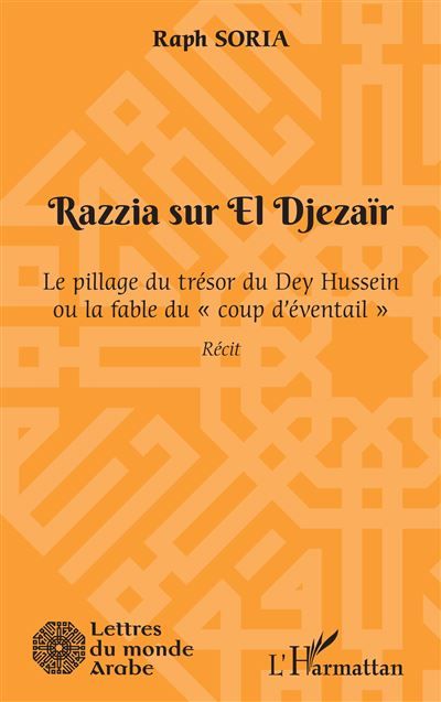 Razzia sur El Djezaïr Le pillage du trésor du Dey Hussein ou la fable du "coup d'éventail"