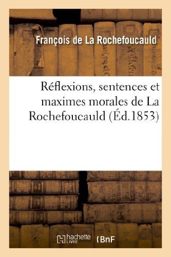 Réflexions, Sentences Et Maximes Morales de la Rochefoucauld Nouvelle Édition Conforme À Celle de 1678, Et À Laquelle on Joint Les Annotations d'Un Contemporain