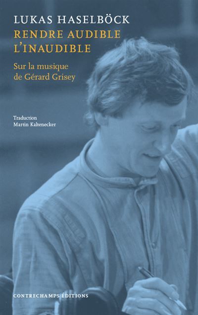 Rendre audible l’inaudible Sur la musique de Gérard Grisey - Philippe Albera