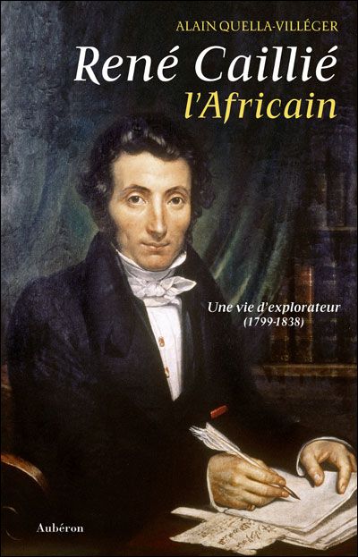 René Caillié, l'Africain - une vie d'explorateur, 1799-1838 Une vie d'explorateur : 1799-1838