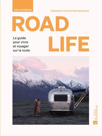 ROAD LIFE. Une vie nomade Le guide pour vivre et voyager sur la route