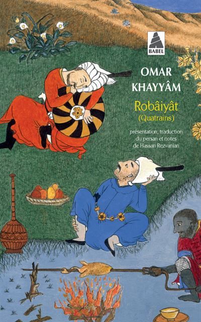 Robâiyât Les quatrains du sage Omar Khayyâm de Nichâpour et de ses épigones