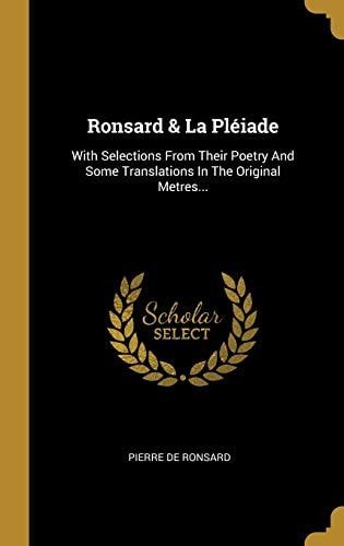 Ronsard & La Pléiade With Selections From Their Poetry And Some Translations In The Original Metres...