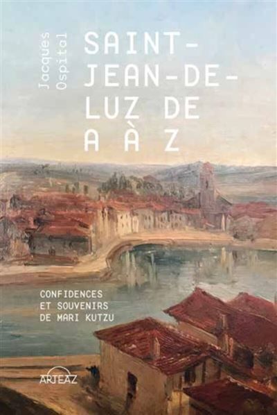 Saint-Jean-de-Luz de A à Z - confidences et souvenirs de Mari Kutzu Confidences et souvenirs de Mari Kutzu