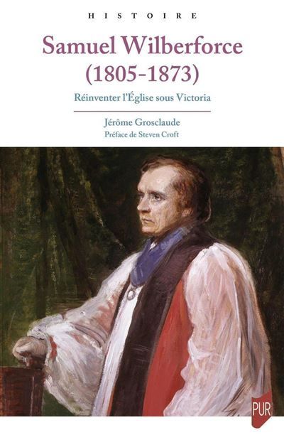 Samuel Wilberforce (1805-1873) Réinventer l'Église sous Victoria