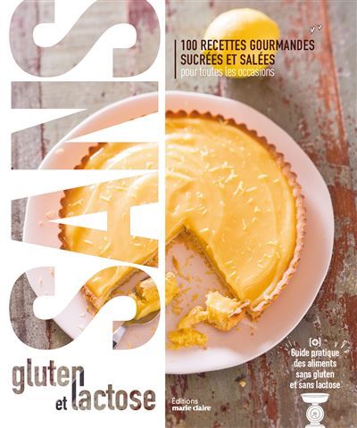 Sans gluten et sans lactose 100 recettes gourmandes sucrées et salées pour toutes les occasions