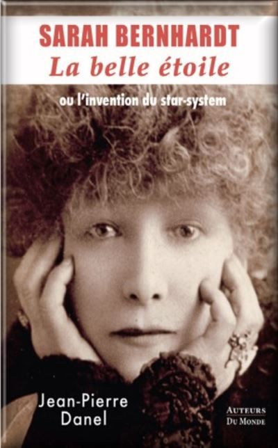 Sarah Bernhardt La belle étoile ou l'invention du star-système