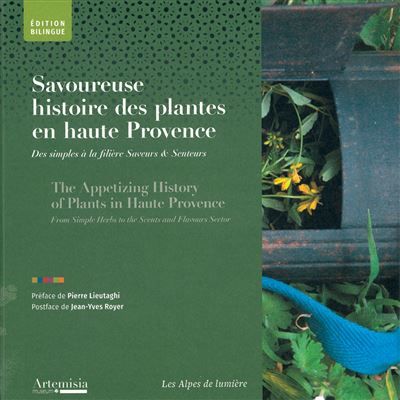 Savoureuse histoire des plantes en haute provence The Appetizing History of Plants in Haute Provence, From Simple Herbs to the Scents and Flavours Sector, Édition bilingue français-anglais