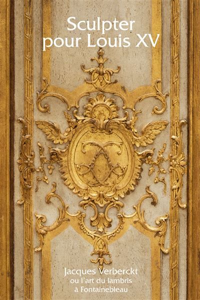 Sculpter pour Louis XV Jacques verberckt ou L'art du lambris à Fontainebleau