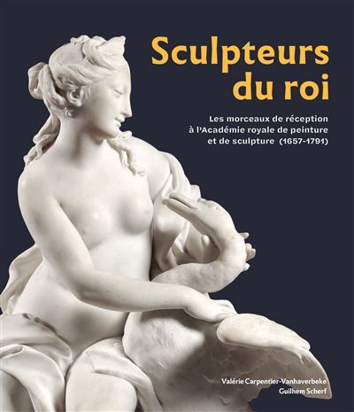 Sculpteurs du roi Les morceaux de réception à l’Académie royale de peinture et de sculpture (1657-1791)
