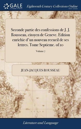 Seconde Partie Des Confessions de J. J. Rousseau, Citoyen de Geneve. Edition Enrichie d'Un Nouveau Recueil de Ses Lettres. Tome Septieme. of 10; Volume 7