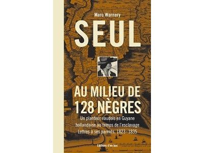 Couverture de Seul au milieu de 128 negres, un planteur vaudois en guyane hollandaise au temps de l'esclavage. let Un…