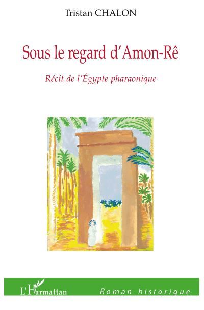 Sous le regard d'Amon-Rê Récit de l'Egypte pharaonique