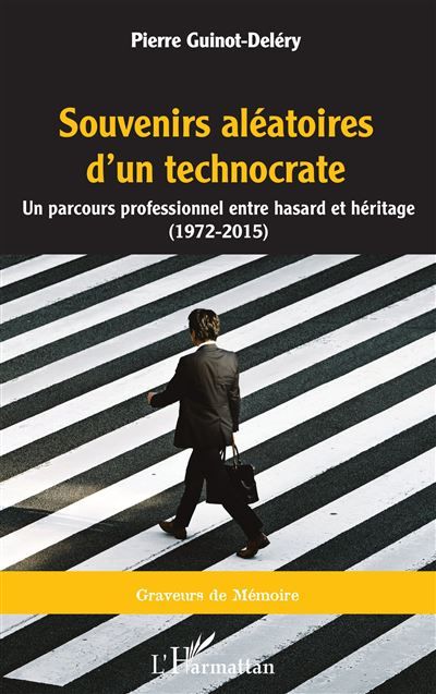 Souvenirs aléatoires d'un technocrate Un parcours professionnel entre hasard et héritage (1972 - 2015)