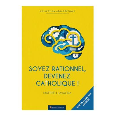 Soyez rationnels devenez catholiques - Version abrégée Édition anniversaire simplifiée en gros caractères