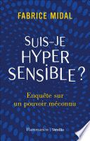 Suis-je hypersensible ? Enquête sur un pouvoir méconnu