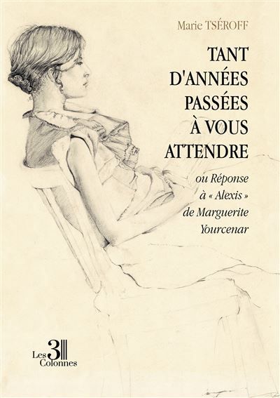 Tant d'années passées à vous attendre Ou Réponse à « Alexis » de Marguerite Yourcenar