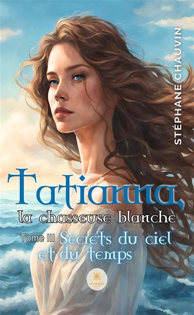 Tatianna, la chasseuse blanche Tome III : Secrets du ciel et du temps