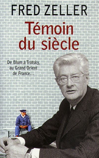 Témoin du siècle De Blum à Trotsky, au Grand Orient de France...