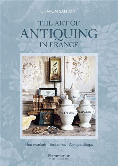 The Art of Antiquing in France Flea Markets, Brocantes, Antique Shops