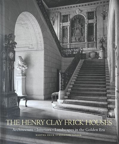The Henry Clay Frick houses Architecture, interiors, landscapes in the golden era