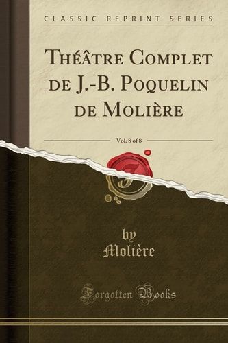 Théâtre Complet de J.-B. Poquelin de Molière, Vol. 8 of 8 (Classic Reprint)