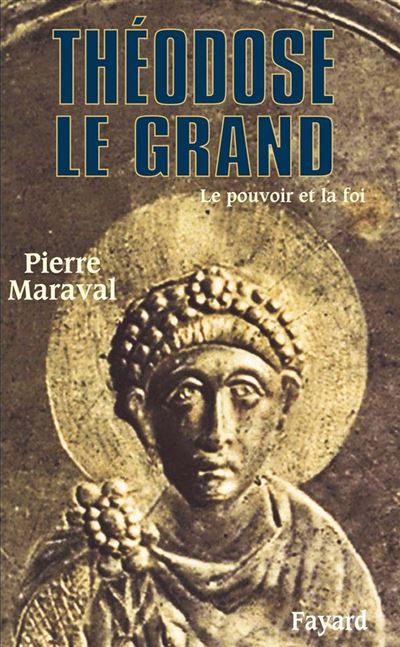 Théodose le Grand Le pouvoir et la foi