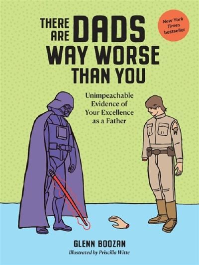 There are dads way worse than you Unimpeachable evidence of your excellence as a father
