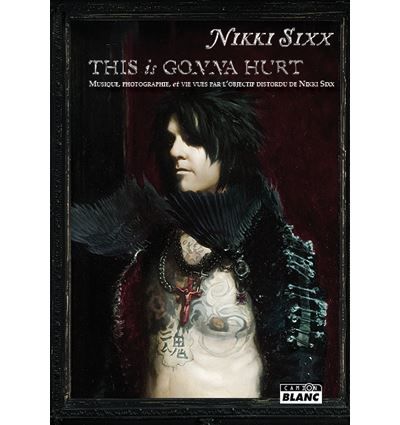 This is gonna hurt Musique, photographie et vie vues par l'objectif distordu de Nikki Sixx