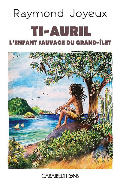 Ti-Auril L’enfant sauvage du Grand-Îlet