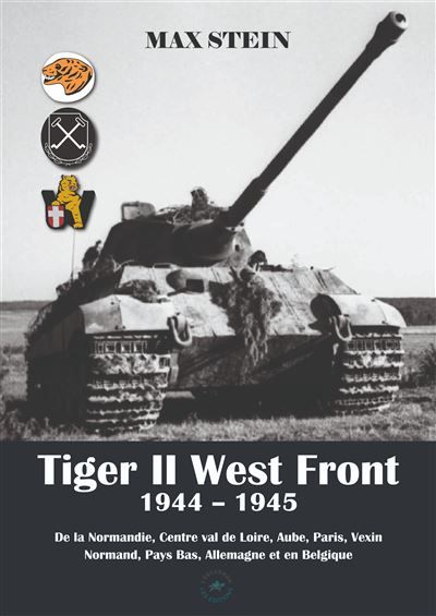 Tiger II West Front, 1944-1945 De la Normandie, Centre Val de Loire, Aube, Paris, Vexin Normand, Pays Bas, Allemagne et en Belgique