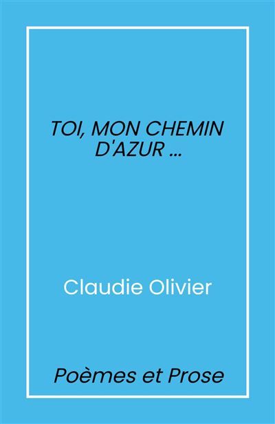 Toi, mon chemin d'azur... Poèmes et prose