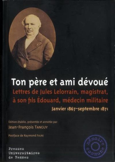 Ton pere et ami devoue Lettres de Jules Lelorrain magistrat à son fils Edouard, médecin militaire, 1867-1871