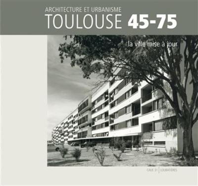 Toulouse 45-75 - Architecture et urbanisme La ville mise à jour