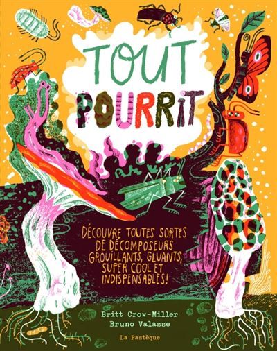 Tout pourrit Découvre toutes sortes de décomposeurs grouillants, gluants, super cool et indispensables!