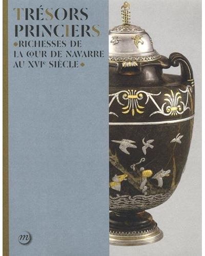 Tresors princiers Richesses de la cour de navarre au xvie siecle