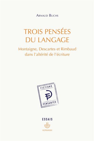 Trois pensées du langage Montaigne, Descartes et Rimbaud dans l'altérité de l'écriture